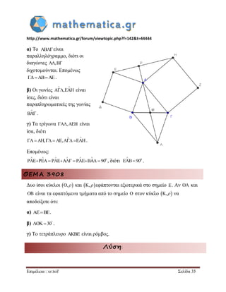 http://www.mathematica.gr/forum/viewtopic.php?f=142&t=44444 
Επιμέλεια : xr.tsif Σελίδα 35 
α) Το είναι 
παραλληλόγραμμο, διότι οι 
διαγώνιες 
διχοτομούνται. Επομένως 
. 
β) Οι γωνίες A ,EAH 
  
 είναι 
ίσες, διότι είναι 
παραπληρωματικές της γωνίας 
BA 
 
 . 
γ) Τα τρίγωνα A,AEH είναι 
ίσα, διότι 
A AH, AE,A EAH 
  
      . 
Επομένως: 
0 PAE PEA PAE A PAE BA 90 
      
        , διότι . 
ΘΕΜΑ 3908 
Δυο ίσοι κύκλοι O,  και K, εφάπτονται εξωτερικά στο σημείο E. Αν OA και 
OB είναι τα εφαπτόμενα τμήματα από το σημείο O στον κύκλο K,  να 
αποδείξετε ότι: 
α) AEBE. 
β) AOK 30  . 
γ) Το τετράπλευρο AKBE είναι ρόμβος. 
Λύση: 
AB 
A,B 
ABAE 
0 EAB 90 
 
 
 