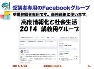 高度情報化と社会生活
受講者専用のFacebookグループ
■ 受講登録者専用です。事務連絡に使います。
2014/4/23 24
 