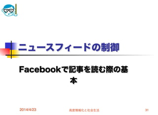 高度情報化と社会生活
ニュースフィードの制御
Facebookで記事を読む際の基
本
2014/4/23 31
 