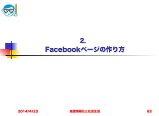 高度情報化と社会生活
 
2． 
Facebookページの作り方
2014/4/23 63
 