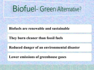 Biofuels are renewable and sustainable
They burn cleaner than fossil fuels
Reduced danger of an environmental disaster
Lower emissions of greenhouse gases
 