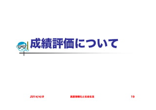 成績評価について
2014/4/9 高度情報化と社会生活 19
 