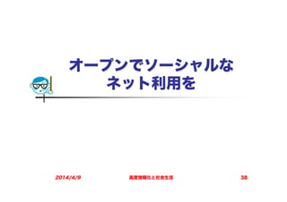オープンでソーシャルな
ネット利用を
2014/4/9 高度情報化と社会生活 38
 