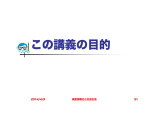 この講義の目的
2014/4/9 高度情報化と社会生活 51
 