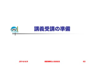 講義受講の準備
2014/4/9 高度情報化と社会生活 63
 