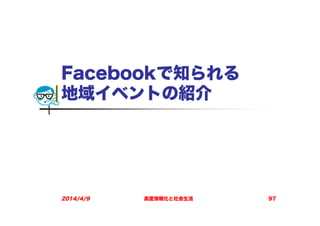 Facebookで知られる
地域イベントの紹介
2014/4/9 高度情報化と社会生活 97
 