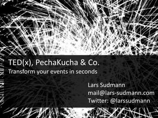 TED(x), PechaKucha & Co.
Transform your events in seconds
Lars Sudmann
mail@lars-sudmann.com
Twitter: @larssudmann
 
