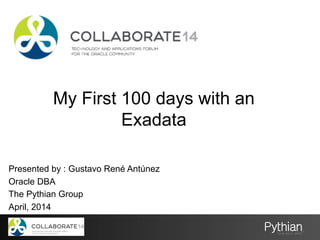 My First 100 days with an
Exadata
Presented by : Gustavo René Antúnez
Oracle DBA
The Pythian Group
April, 2014
 