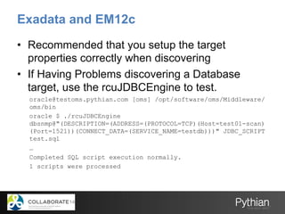 Exadata and EM12c
•  Recommended that you setup the target
properties correctly when discovering
•  If Having Problems dis...