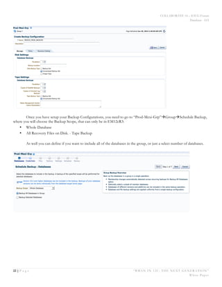 COLLABORATE 14 – IOUG Forum
Database - HA
22 | P a g e “RMAN IN 12C: THE NEXT GENERATION”
White Paper
Once you have setup your Backup Configurations, you need to go to “Prod-Mexi-Grp”àGroupàSchedule Backup,
where you will choose the Backup Scope, that can only be in EM12cR3:
• Whole Database
• All Recovery Files on Disk. - Tape Backup
As well you can define if you want to include all of the databases in the group, or just a select number of databases.
 