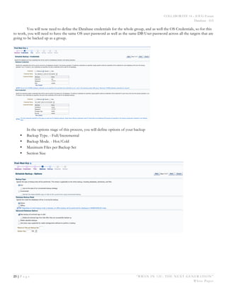 COLLABORATE 14 – IOUG Forum
Database - HA
23 | P a g e “RMAN IN 12C: THE NEXT GENERATION”
White Paper
You will now need to define the Database credentials for the whole group, and as well the OS Credentials, so for this
to work, you will need to have the same OS user password as well as the same DB User password across all the targets that are
going to be backed up as a group.
In the options stage of this process, you will define options of your backup
• Backup Type. - Full/Incremental
• Backup Mode. - Hot/Cold
• Maximum Files per Backup Set
• Section Size
 