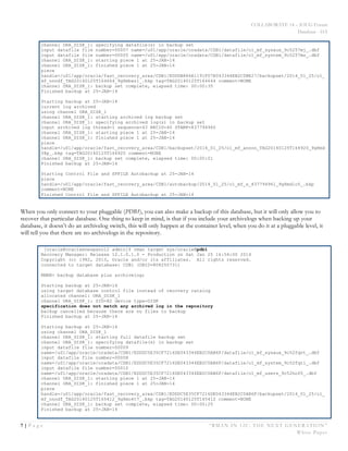 COLLABORATE 14 – IOUG Forum
Database - HA
7 | P a g e “RMAN IN 12C: THE NEXT GENERATION”
White Paper
channel ORA_DISK_1: specifying datafile(s) in backup set
input datafile file number=00007 name=/u01/app/oracle/oradata/CDB1/datafile/o1_mf_sysaux_9c5257mj_.dbf
input datafile file number=00005 name=/u01/app/oracle/oradata/CDB1/datafile/o1_mf_system_9c5257ms_.dbf
channel ORA_DISK_1: starting piece 1 at 25-JAN-14
channel ORA_DISK_1: finished piece 1 at 25-JAN-14
piece
handle=/u01/app/oracle/fast_recovery_area/CDB1/EDDDB886A1191F07E043344EB2C0BE27/backupset/2014_01_25/o1_
mf_nnndf_TAG20140125T164644_9g8mbwz1_.bkp tag=TAG20140125T164644 comment=NONE
channel ORA_DISK_1: backup set complete, elapsed time: 00:00:35
Finished backup at 25-JAN-14
Starting backup at 25-JAN-14
current log archived
using channel ORA_DISK_1
channel ORA_DISK_1: starting archived log backup set
channel ORA_DISK_1: specifying archived log(s) in backup set
input archived log thread=1 sequence=43 RECID=40 STAMP=837794960
channel ORA_DISK_1: starting piece 1 at 25-JAN-14
channel ORA_DISK_1: finished piece 1 at 25-JAN-14
piece
handle=/u01/app/oracle/fast_recovery_area/CDB1/backupset/2014_01_25/o1_mf_annnn_TAG20140125T164920_9g8md
08p_.bkp tag=TAG20140125T164920 comment=NONE
channel ORA_DISK_1: backup set complete, elapsed time: 00:00:01
Finished backup at 25-JAN-14
Starting Control File and SPFILE Autobackup at 25-JAN-14
piece
handle=/u01/app/oracle/fast_recovery_area/CDB1/autobackup/2014_01_25/o1_mf_s_837794961_9g8md1o5_.bkp
comment=NONE
Finished Control File and SPFILE Autobackup at 25-JAN-14
When you only connect to your pluggable (PDB1), you can also make a backup of this database, but it will only allow you to
recover that particular database. One thing to keep in mind, is that if you include your archivelogs when backing up your
database, it doesn’t do an archivelog switch, this will only happen at the container level, when you do it at a pluggable level, it
will tell you that there are no archivelogs in the repository.
[oracle@oracleenespanol2 admin]$ rman target sys/oracle@pdb1
Recovery Manager: Release 12.1.0.1.0 - Production on Sat Jan 25 16:54:00 2014
Copyright (c) 1982, 2013, Oracle and/or its affiliates. All rights reserved.
connected to target database: CDB1 (DBID=808250731)
RMAN> backup database plus archivelog;
Starting backup at 25-JAN-14
using target database control file instead of recovery catalog
allocated channel: ORA_DISK_1
channel ORA_DISK_1: SID=82 device type=DISK
specification does not match any archived log in the repository
backup cancelled because there are no files to backup
Finished backup at 25-JAN-14
Starting backup at 25-JAN-14
using channel ORA_DISK_1
channel ORA_DISK_1: starting full datafile backup set
channel ORA_DISK_1: specifying datafile(s) in backup set
input datafile file number=00009
name=/u01/app/oracle/oradata/CDB1/EDDDC5E35CF7216DE043344EB2C0AB6F/datafile/o1_mf_sysaux_9c52fqvt_.dbf
input datafile file number=00008
name=/u01/app/oracle/oradata/CDB1/EDDDC5E35CF7216DE043344EB2C0AB6F/datafile/o1_mf_system_9c52fqt1_.dbf
input datafile file number=00010
name=/u01/app/oracle/oradata/CDB1/EDDDC5E35CF7216DE043344EB2C0AB6F/datafile/o1_mf_users_9c52hof0_.dbf
channel ORA_DISK_1: starting piece 1 at 25-JAN-14
channel ORA_DISK_1: finished piece 1 at 25-JAN-14
piece
handle=/u01/app/oracle/fast_recovery_area/CDB1/EDDDC5E35CF7216DE043344EB2C0AB6F/backupset/2014_01_25/o1_
mf_nnndf_TAG20140125T165412_9g8mo4t7_.bkp tag=TAG20140125T165412 comment=NONE
channel ORA_DISK_1: backup set complete, elapsed time: 00:00:25
Finished backup at 25-JAN-14
 