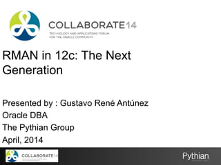RMAN in 12c: The Next
Generation
Presented by : Gustavo René Antúnez
Oracle DBA
The Pythian Group
April, 2014
 