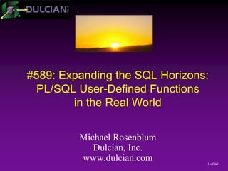 1 of 60
#589: Expanding the SQL Horizons:
PL/SQL User-Defined Functions
in the Real World
Michael Rosenblum
Dulcian, Inc.
www.dulcian.com
 