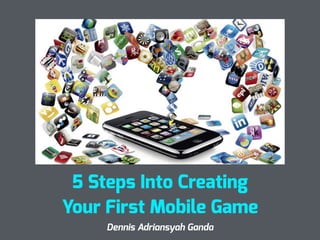 5 Steps Into Creating
Your First Mobile Game
Dennis Adriansyah Ganda
 
