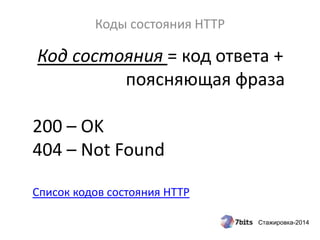 Стажировка-2014
Коды состояния HTTP
Код состояния = код ответа +
поясняющая фраза
200 – OK
404 – Not Found
Список кодов состояния HTTP
 
