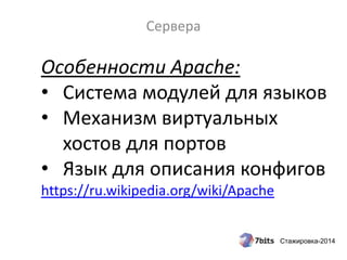 Стажировка-2014
Сервера
Особенности Apache:
• Система модулей для языков
• Механизм виртуальных
хостов для портов
• Язык для описания конфигов
https://ru.wikipedia.org/wiki/Apache
 