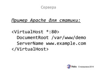 Стажировка-2014
Сервера
Пример Apache для статики:
<VirtualHost *:80>
DocumentRoot /var/www/demo
ServerName www.example.com
</VirtualHost>
 