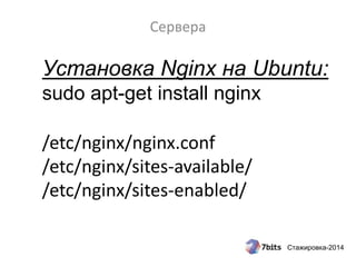 Стажировка-2014
Сервера
Установка Nginx на Ubuntu:
sudo apt-get install nginx
/etc/nginx/nginx.conf
/etc/nginx/sites-available/
/etc/nginx/sites-enabled/
 