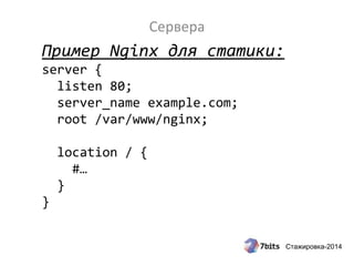 Стажировка-2014
Сервера
Пример Nginx для статики:
server {
listen 80;
server_name example.com;
root /var/www/nginx;
location / {
#…
}
}
 