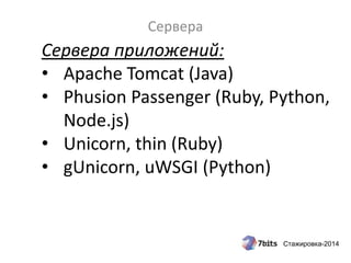 Стажировка-2014
Сервера
Сервера приложений:
• Apache Tomcat (Java)
• Phusion Passenger (Ruby, Python,
Node.js)
• Unicorn, thin (Ruby)
• gUnicorn, uWSGI (Python)
 