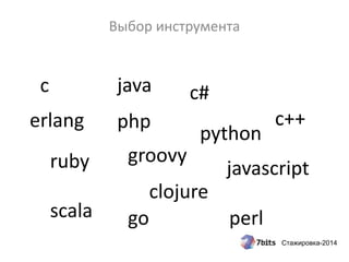 Стажировка-2014
Выбор инструмента
ruby
java
python
erlang
javascript
php
c#
scala go perl
c
c++
groovy
clojure
 