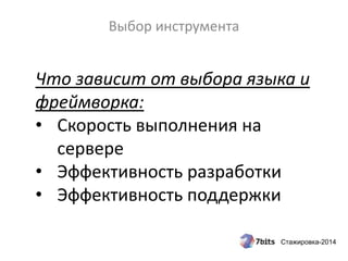 Стажировка-2014
Выбор инструмента
Что зависит от выбора языка и
фреймворка:
• Скорость выполнения на
сервере
• Эффективность разработки
• Эффективность поддержки
 