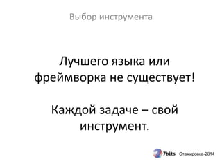 Стажировка-2014
Выбор инструмента
Лучшего языка или
фреймворка не существует!
Каждой задаче – свой
инструмент.
 
