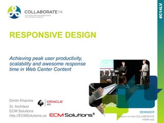 REMINDER
Check in on the COLLABORATE
mobile app
RESPONSIVE DESIGN
Dmitri Khanine
Sr. Architect
ECM Solutions
http://ECMSolutions.ca
Achieving peak user productivity,
scalability and awesome response
time in Web Center Content
 