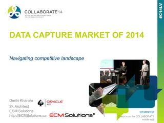 REMINDER
Check in on the COLLABORATE
mobile app
DATA CAPTURE MARKET OF 2014
Dmitri Khanine
Sr. Architect
ECM Solutions
http://ECMSolutions.ca
Navigating competitive landscape
 