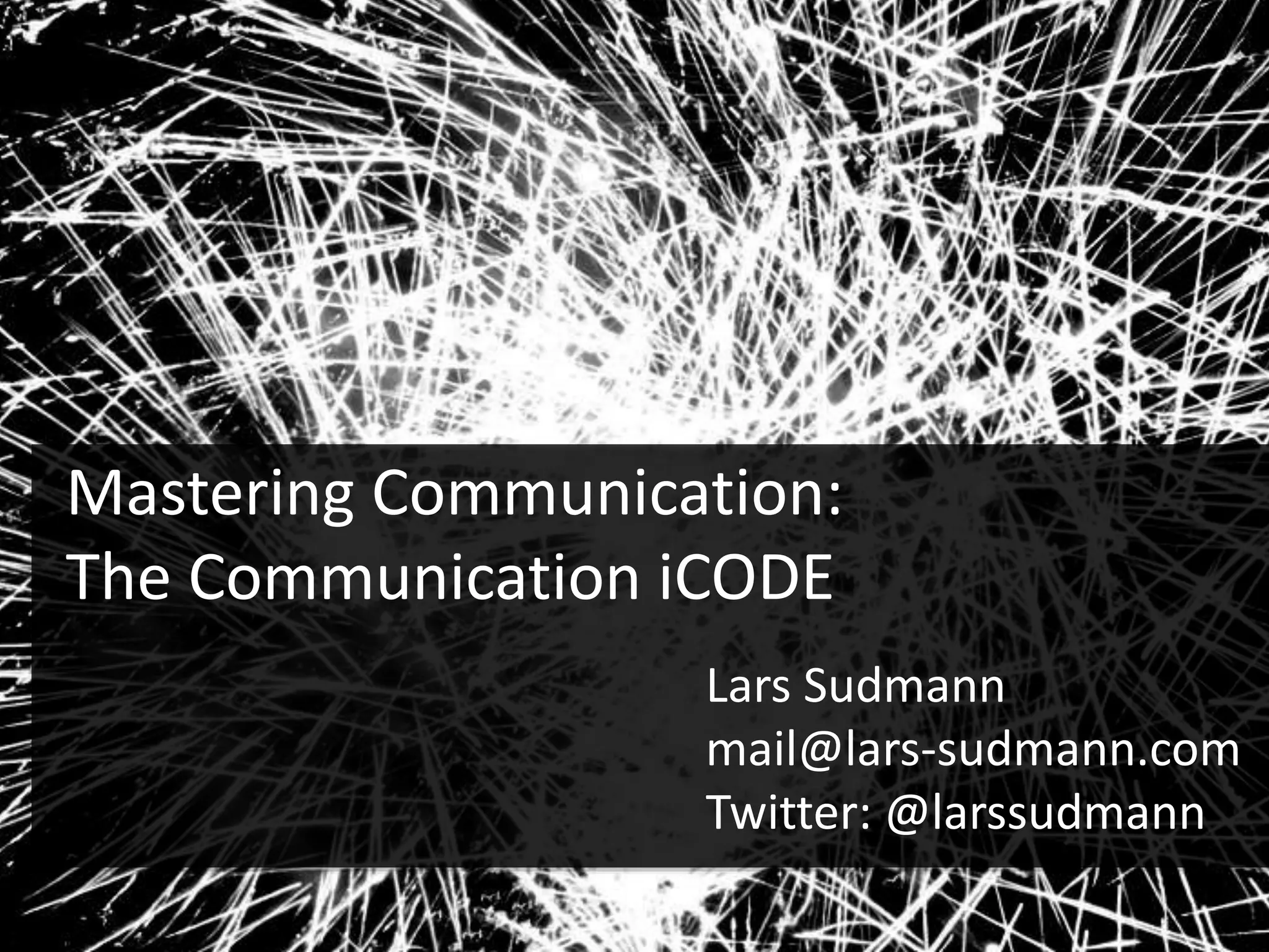 Mastering Communication:
The Communication iCODE
Lars Sudmann
mail@lars-sudmann.com
Twitter: @larssudmann
 