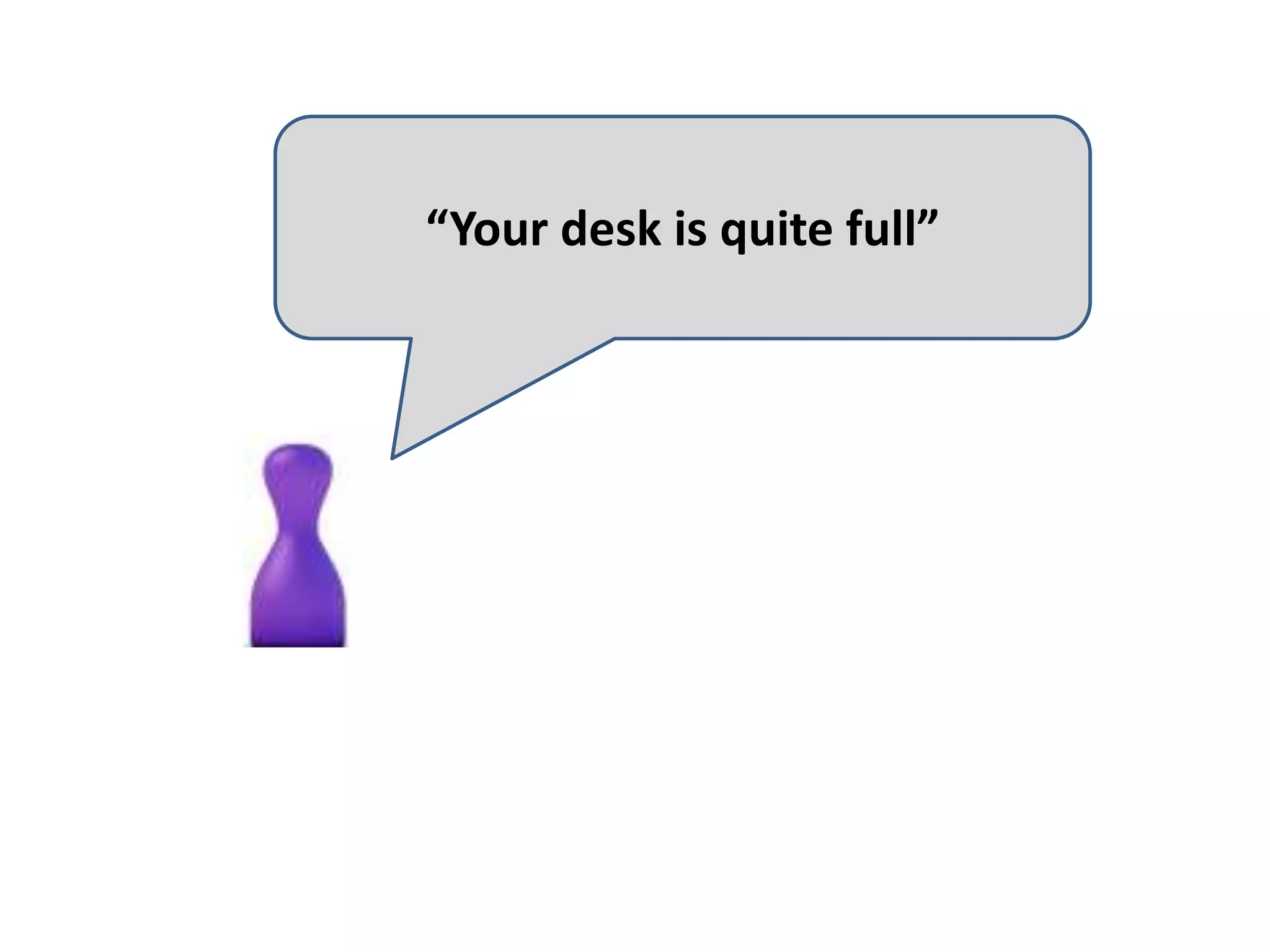 “Your desk is quite full”
 