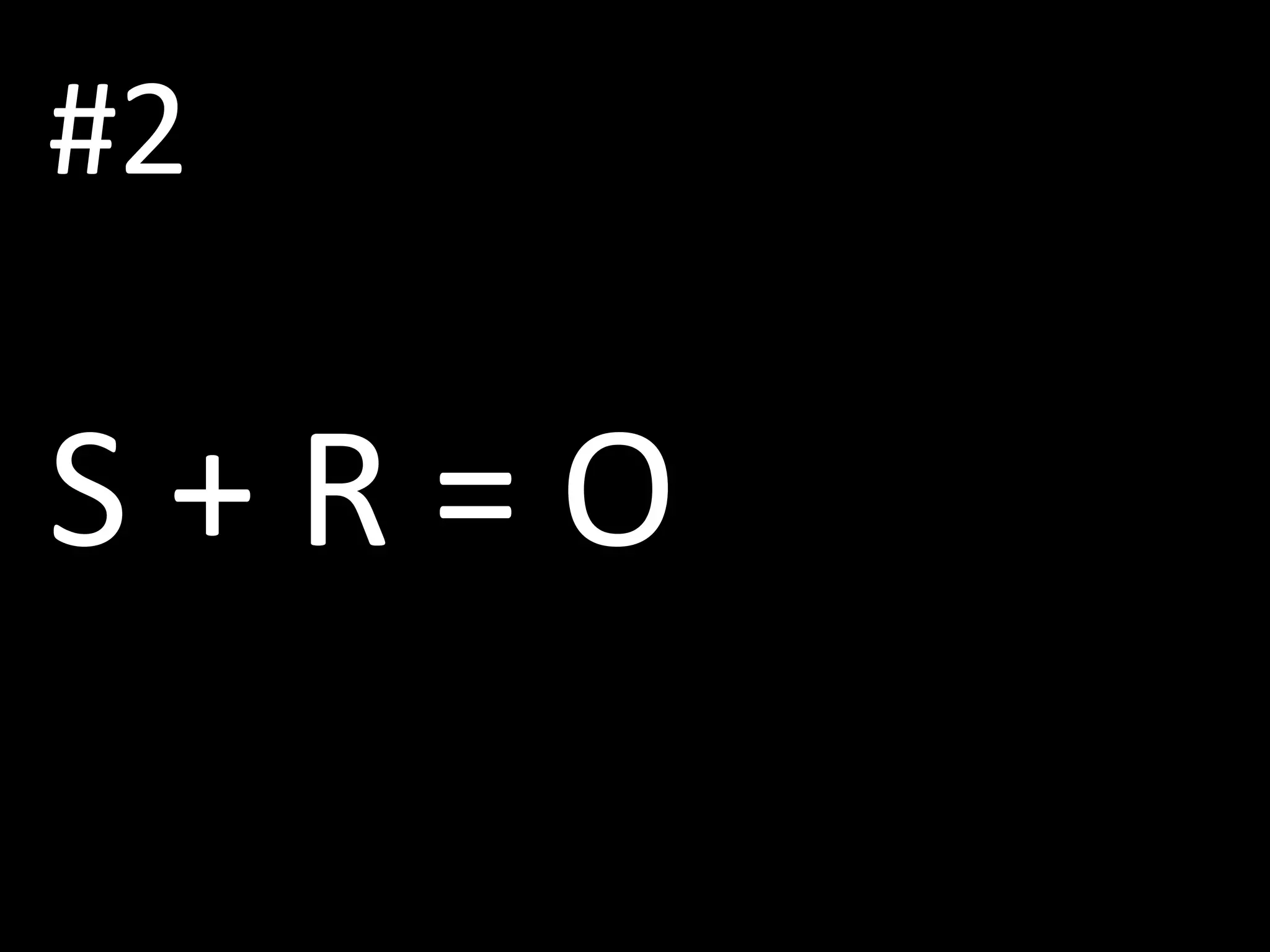 #2
S + R = O
 