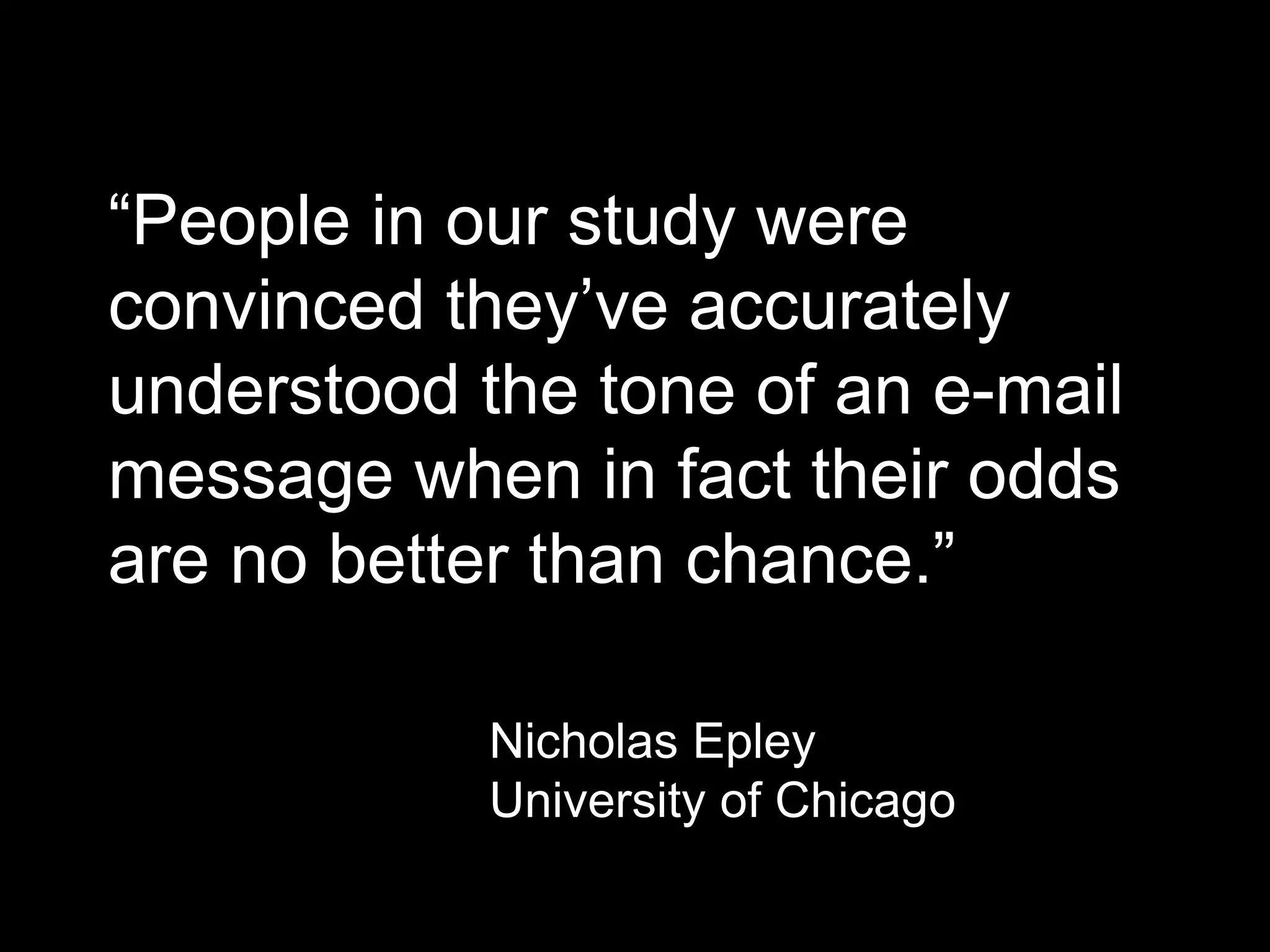 “People in our study were
convinced they’ve accurately
understood the tone of an e-mail
message when in fact their odds
are no better than chance.”
Nicholas Epley
University of Chicago
 