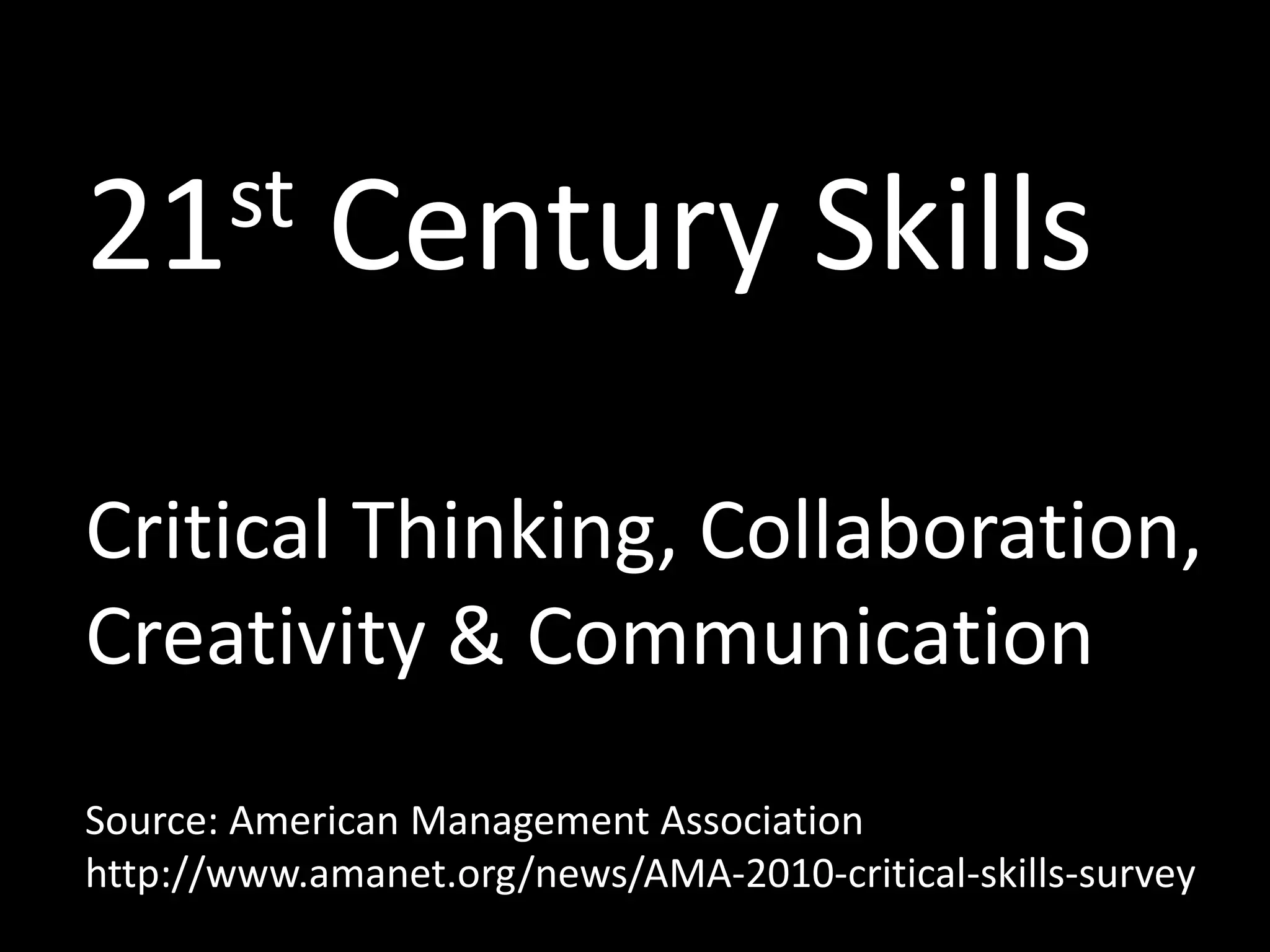 21st Century Skills
Critical Thinking, Collaboration,
Creativity & Communication
Source: American Management Association
http://www.amanet.org/news/AMA-2010-critical-skills-survey
 