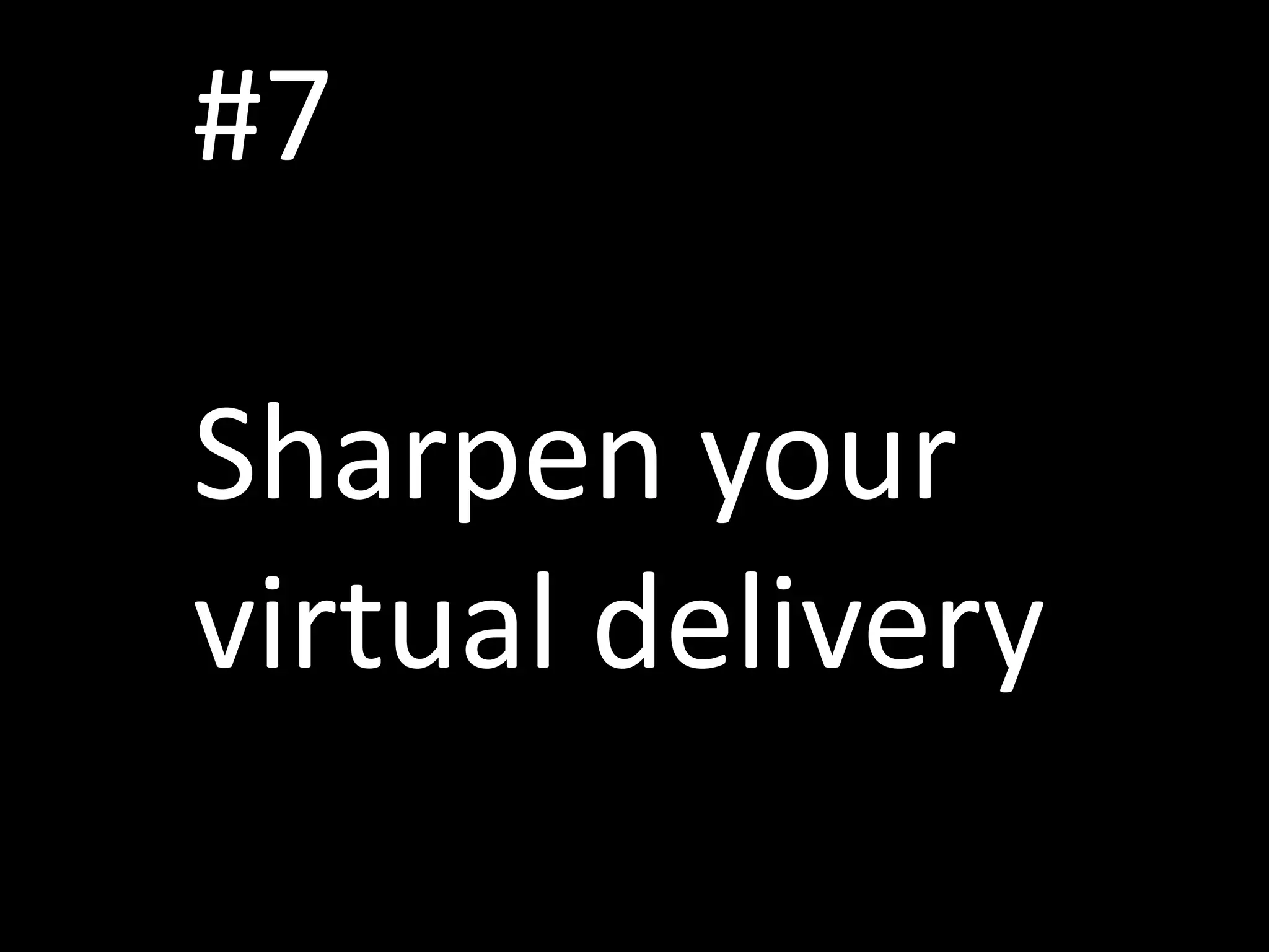#7
Sharpen your
virtual delivery
 