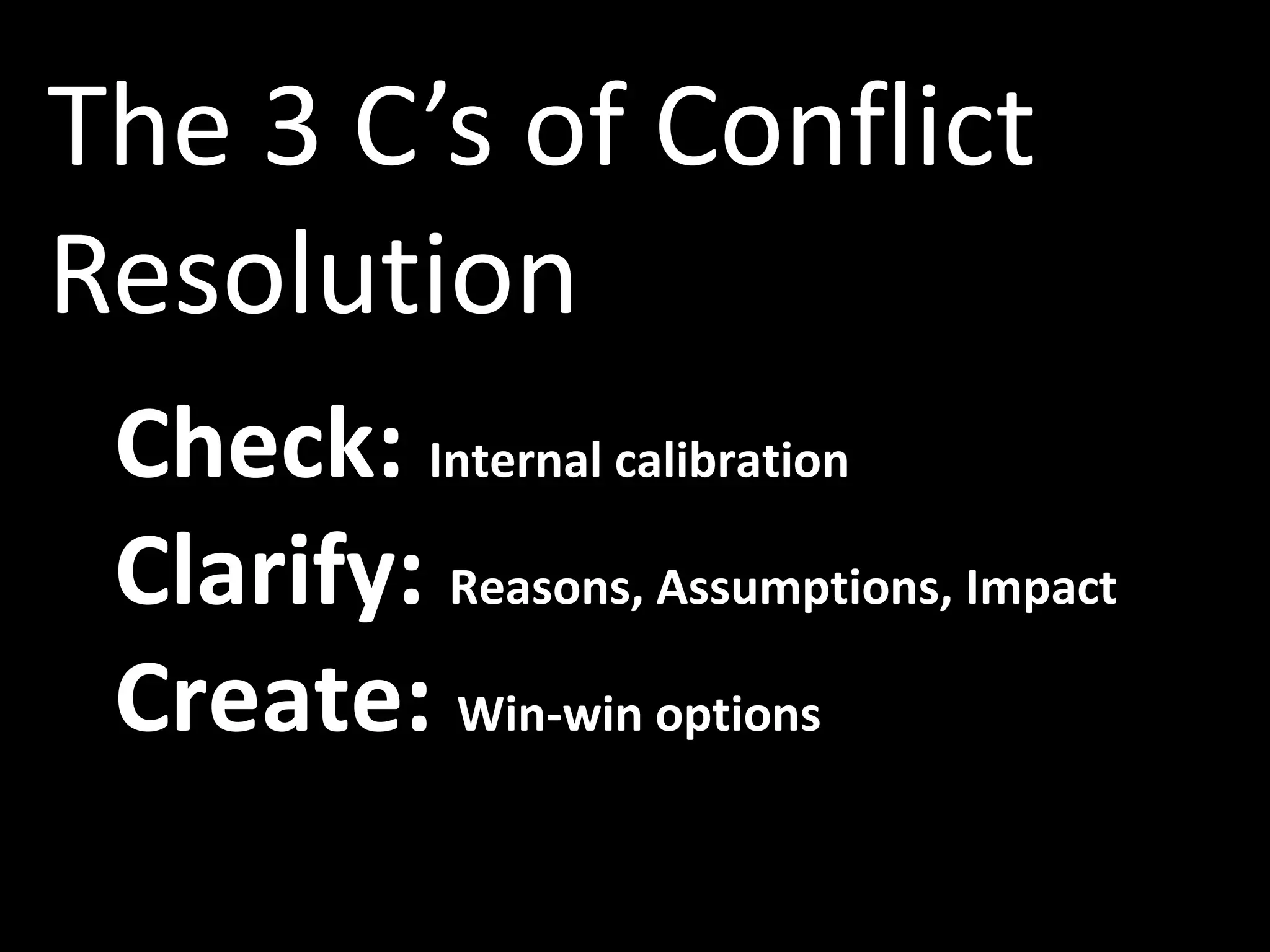 Check: Internal calibration
Clarify: Reasons, Assumptions, Impact
Create: Win-win options
The 3 C’s of Conflict
Resolution
 