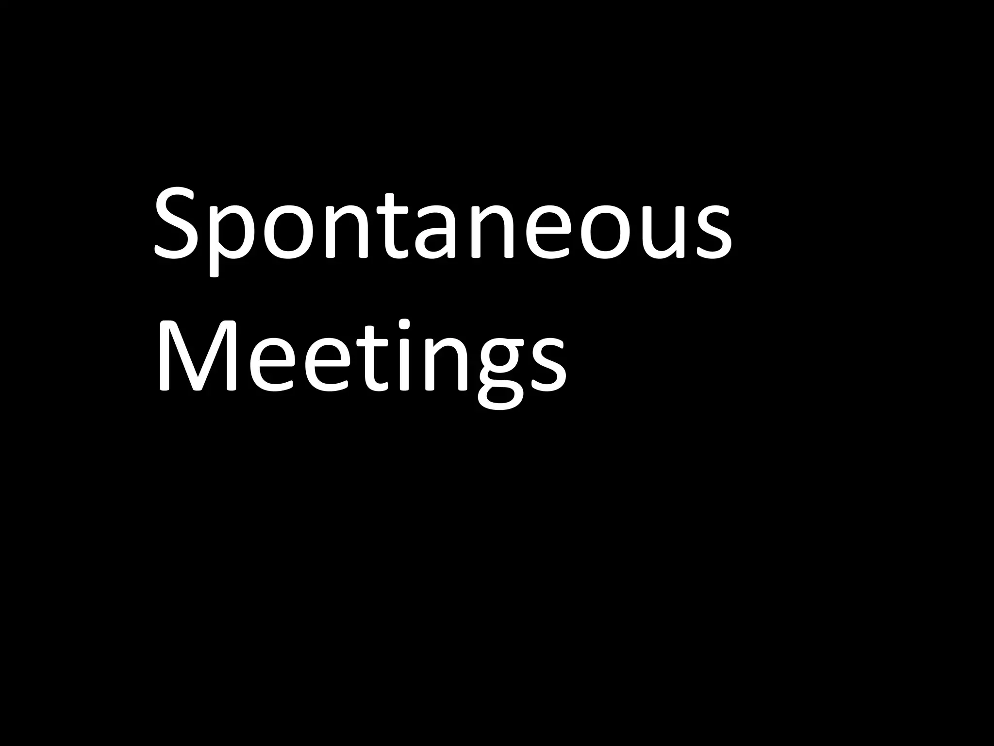 Spontaneous
Meetings
 