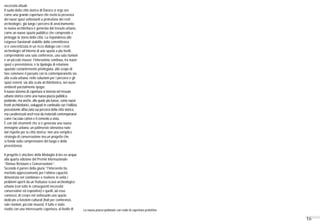 16
La nuova piazza pedonale con ruolo di copertura protettiva
necessità attuali.
Il suolo della città storica di Daroca si erge ora
come una grande copertura che rivela la presenza
dei nuovi spazi sottostanti a protezione dei resti
archeologici, già lungo i percorsi di avvicinamento:
la nuova architettura è generata dal tessuto urbano,
come un nuovo spazio pubblico che comprende e
protegge la storia della città. La rispondenza alle
esigenze funzionali stabilite dalla committenza
si è concretizzata in un ricco dialogo con i resti
archeologici all’interno di uno spazio a più livelli,
comprendente una sala conferenze, una sala riunioni
e un piccolo museo; l’interazione continua, tra nuovi
spazi e preesistenza, è la tipologia di relazione
spaziale costantemente privilegiata, allo scopo di
fare convivere il passato con la contemporaneità sia
alla scala urbana, nelle soluzioni per i percorsi e gli
spazi esterni, sia alla scala architettonica, nei nuovi
ambienti parzialmente ipogei.
Il nuovo sistema di copertura si innesta nel tessuto
urbano storico come una nuova piazza pubblica
pedonale, ma anche, alle quote più basse, come nuovi
fronti architettonici, sviluppati in continuità con l’edilizia
preesistente affacciata sui percorsi della città storica,
ma caratterizzati anch’essi da materiali contemporanei
come l’acciaio corten e il cemento a vista.
È con tali strumenti che si è generata una nuova
immagine urbana, un palinsesto silenzioso nato
dal rispetto per la città storica; non una semplice
strategia di conservazione ma un progetto che
si fonda sulla comprensione del luogo e della
preesistenza.
Il progetto è vincitore della Medaglia d’oro ex-aequo
alla quarta edizione del Premio Internazionale
“Domus Restauro e Conservazione”.
Secondo il parere della giuria “l’intervento ha
meritato apprezzamento per l’ottima capacità
dimostrata nel combinare e risolvere in unità i
problemi aperti da un fruttuoso scavo archeologico
urbano (con tutte le conseguenti necessità
conservative ed espositive) e quelli, ad esso
connessi, di creare nel sottosuolo uno spazio
dedicato a funzioni culturali (hall per conferenze,
sale riunioni, piccolo museo). Il tutto è stato
risolto con una interessante copertura, al livello di
 