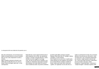 27
La reintegrazione delle masse fabbricative del quadrante sud-est
della città contemporanea, che ha ritrovato nuova
vitalità ed energia attraverso la messa in funzione
delle sue mura, nella composizione tra antico e
moderno.
Oggi la Cittadella restaurata ha ritrovato la sua
vitalità nella sacralità delle mura ed è come un
tempo il Palazzo dei Giganti, aperto alle sfide del
contemporaneo.
Negli ultimi due secoli il rapporto dell’intervento di
nuova fondazione che ha modificato radicalmente
il luogo si è invertito a discapito della fortificazione,
diventata una rovina, oggetto di saccheggi,
modificata nelle sue parti interne, deturpata e resa
instabile per l’eliminazione degli argini di sostegno
delle fondazioni. Nei tempi moderni all’esterno è
stata circondata da strade e da pessime architetture,
gli antichi spalti adibiti a posteggi. Il progetto
ridisegna il limite delle mura, ne reintegra e rafforza
l’immagine e il ruolo territoriale.
Pochi i luoghi di accesso alle mura; le quattro porte,
situate lungo gli assi viari ortogonali, erano protette
da un sistema difensivo complesso costituito da
fossati, rivellini, ponti levatoi, difese sotterranee
e gallerie, che regolavano l’accesso alla città e la
risalita ai camminamenti di ronda. Persa la funzione
difensiva il tema del percorso, dell’entrare e salire
sul sistema fortificato, era diventato fondamentale
per connettere i luoghi espositivi realizzati negli
edifici storici posti lungo il perimetro, riutilizzando il
percorso di ronda in gran parte crollato.
Il progetto di “Campo della Marta”, trasformato in
“Campo dei Giganti” è diventato in qualche modo
 