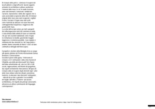 30
Particolare delle membrature prima e dopo i lavori di reintegrazione
Al restauro delle porte è connesso il recupero dei
lacerti pittorici e degli affreschi. Questo rapporto
armonico tra architettura e pittura caratterizza
l’insieme delle mura, in cui, in modo ricorrente,
sono stati rinvenuti e conservati i simboli dei
Carraresi, Sanseverino e delle altre signorie che si
sono avvicendate al governo della città. Gli intonaci
originali delle mura sono stati recuperati e sigillati.
Il vetro, l’acciaio e il legno sono stati scelti
come materiali da utilizzare nei nuovi interventi,
contrapponendo trasparenza e leggerezza alla
gravità delle mura.
La scelta dell’acciaio corten, per tutti i parapetti
dei millecinquecento metri del cammino di ronda,
è stata dettata dalla volontà di usare un materiale
che pur non essendo tradizionale come il legno
ne richiamasse la tonalità, garantendo maggior
leggerezza e resistenza possibile. L’uso regolare e
monotono dei due elementi trafilati, largo piatto e
tondino, hanno consentito di ridurre i costi e di dare
continuità al dettaglio dell’intera opera.
Il progetto è vincitore della Medaglia d’oro ex-aequo
alla quarta edizione del Premio internazionale Domus
Restauro e Conservazione.
Secondo il parere della giuria, “l’intervento di
restauro e di ‘ri-animazione’ della cinta muraria di
Cittadella, una delle più interessanti Terre Nuove
dell’Italia settentrionale edificate tra il XII e il XIII
secolo, rappresentano, nell’intento del progettista,
due aspetti strettamente interconnessi. All’opera di
restauro volta al recupero degli elementi significativi
delle mura urbane nella loro attuale consistenza
materica, si uniscono i due interventi ‘reintegrativi’,
finalizzati da un lato a garantire l’accessibilità
dei luoghi, dall’altro a ‘risolvere’ una lacuna
architettonica, nel rispetto dei princìpi conservativi,
attraverso un utilizzo commisurato del linguaggio
contemporaneo”.
Sito internet
www.vallearchitettura.it
 