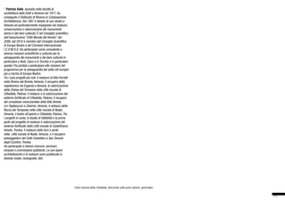 31
Cinta muraria della Cittadella, intervento sulle porte urbane, particolare
* Patrizia Valle, laureata nella facoltà di
architettura dello IUAV a Venezia nel 1977, ha
conseguito il Dottorato di Ricerca in Composizione
Architettonica. Dal 1981 è titolare di uno studio a
Venezia ed particolarmente impegnata nel restauro,
conservazione e valorizzazione dei monumenti
storici e dei beni culturali. È nel Consiglio scientifico
dell’associazione “Città Murate del Veneto” dal
2008, dal 2010 è membro del Consiglio Scientifico
di Europa Nostra e del Comitato Internazionale
I.C.O.M.O.S. Ha partecipato come consulente a
diverse missioni scientifiche e culturali per la
salvaguardia dei monumenti e dei beni culturali in
particolare a Rodi, Cipro e in Turchia e in particolare
questo l’ha portata a partecipare alle missioni del
programma per la salvaguardia dei sette siti europei
più a rischio di Europa Nostra.
Tra i suoi progetti più noti, il restauro di Villa Ferretti
nella Riviera del Brenta, Venezia, il recupero della
napoleonica via Eugenia a Venezia, la valorizzazione
della Chiesa del Torresino nella città murata di
Cittadella, Padova, il restauro e la valorizzazione del
sistema fortificato di Cittadella, Padova, il recupero
del complesso monumentale della Villa Veneta
Lin-Tagliacozzo a Zelarino, Venezia, il restauro della
Rocca dei Tempesta nella città murata di Noale,
Venezia, il teatro all’aperto a Cittadella, Padova. Tra
i progetti in corso, lo studio di fattibilità e la prima
parte del progetto di restauro e valorizzazione del
sistema fortificato della città murata di Castelfranco
Veneto, Treviso, il restauro delle torri e porte
nella città murata di Noale, Venezia, e il recupero
paesaggistico del Colle Castellaro a San Zenone
degli Ezzelino, Treviso.
Ha partecipato a diversi concorsi, seminari,
simposi e commissioni pubbliche. Le sue opere
architettoniche e di restauro sono pubblicate in
diverse riviste, monografie, libri.
 
