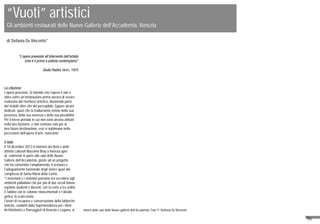 56
“Vuoti” artistici
Gli ambienti restaurati delle Nuove Gallerie dell’Accademia, Venezia
di Stefania De Vincentis*
“L’opera preesiste all’intervento dell’artista
(che è il primo a poterla contemplare)”
Giulio Paolini, Idem, 1975
La citazione
L’opera preesiste. Si intende che l’opera è tale e
vibra come un’emanazione prima ancora di essere
realizzata dal riverbero artistico, divenendo parte
del visibile oltre che del percepibile. Eppure alcuni,
dedicati, spazi che la tradurranno vivono della sua
presenza, della sua assenza e della sua possibilità.
Per il breve periodo in cui non sono ancora attivati
nella loro funzione, e non esistono solo per la
loro futura destinazione, essi si sublimano nella
percezione dell’opera d’arte, mancante.
Il fatto
Il 18 dicembre 2013 il ministro dei Beni e delle
attività culturali Massimo Bray a Venezia apre
ufficialmente le porte alle sale delle Nuove
Gallerie dell’Accademia, grazie ad un progetto
che ha consentito l’ampliamento, il restauro e
l’adeguamento funzionale degli storici spazi del
complesso di Santa Maria della Carità.
“I veneziani e i visitatori possono ora accedere agli
ambienti palladiani che per più di due secoli hanno
ospitato studenti e docenti, con la corte a tre ordini,
il Tablino con le colonne rinascimentali e l’abside
gotica, la scala ovata.
I lavori di recupero e conservazione delle fabbriche
antiche, condotti dalla Soprintendenza per i Beni
Architettonici e Paesaggisti di Venezia e Laguna, si Interni delle sale delle Nuove gallerie dell’Accademia. Foto © Stefania De Vincentis
 