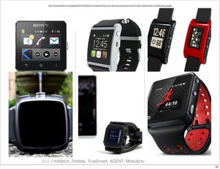 소니, i’mWatch, Pebble, TrueSmart, AGENT, MotoActv
http://thenextweb.com/gadgets/2013/08/28/15-smartwatches-you-should-know-about-and-5-that-missed-their-crowdfunding-goals/
22
 