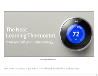Nest, 250$의 고가인데 인기가 좋은 제품으로 스스로 사용패턴을 알아내는 똑똑한 학습형 온도조절기
http://blog.daum.net/iantech/6045707
29
 