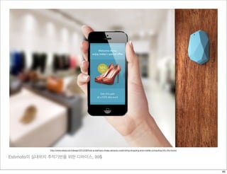Estimoto의 실내위치 추적기반을 위한 디바이스, 99$
http://www.wired.com/design/2013/08/how-a-startups-cheap-sensors-could-bring-shopping-and-mobile-computing-into-the-future/
65
 