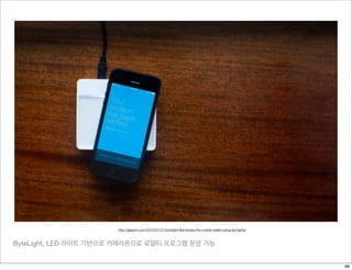 ByteLight, LED 라이트 기반으로 카메라폰으로 로얄티 프로그램 운영 가능
http://gigaom.com/2013/07/31/bytelight-illuminates-the-mobile-wallet-using-led-lights/
68
 