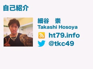 自己紹介
@tkc49
細谷 崇
Takashi Hosoya
ht79.info
 