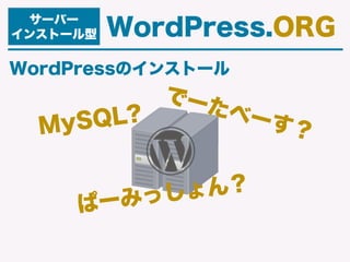 WordPressのインストール
サーバー
インストール型 WordPress.ORG
MySQL?
でーたべーす？
ぱーみっしょん？
 