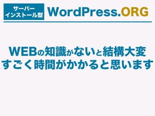 サーバー
インストール型 WordPress.ORG
WEBの知識がないと結構大変
すごく時間がかかると思います
 